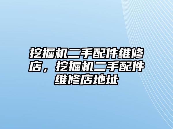 挖掘機二手配件維修店，挖掘機二手配件維修店地址