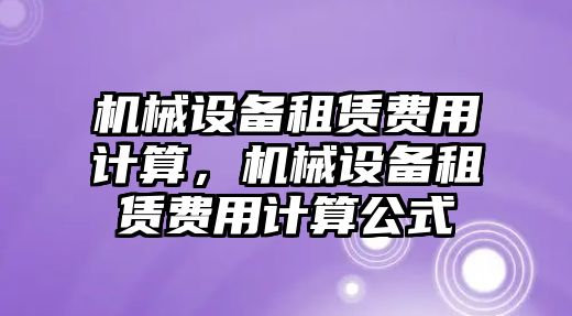 機械設備租賃費用計算，機械設備租賃費用計算公式