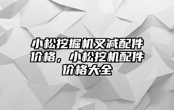 小松挖掘機叉減配件價格，小松挖機配件價格大全