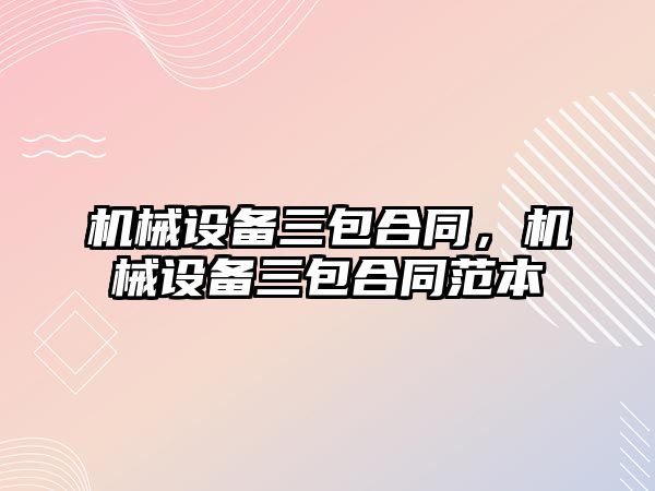 機械設備三包合同，機械設備三包合同范本