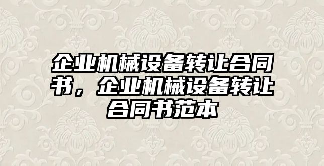 企業(yè)機(jī)械設(shè)備轉(zhuǎn)讓合同書，企業(yè)機(jī)械設(shè)備轉(zhuǎn)讓合同書范本