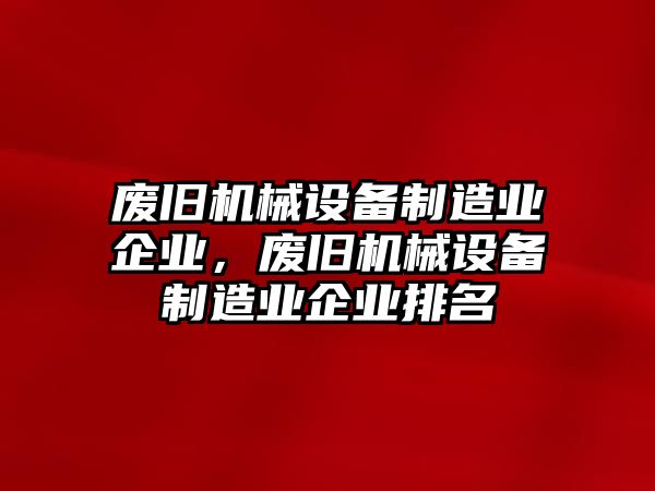 廢舊機械設備制造業企業，廢舊機械設備制造業企業排名