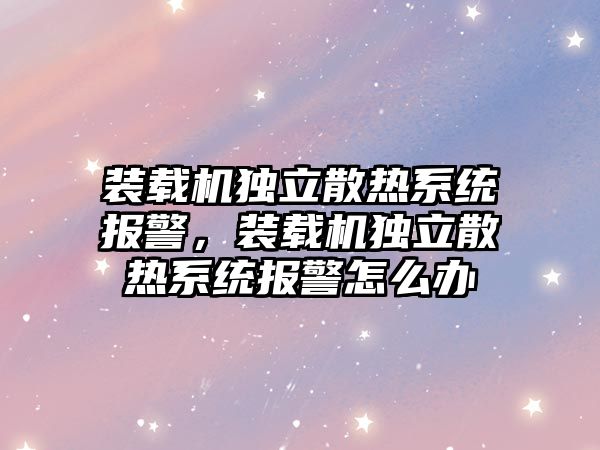 裝載機獨立散熱系統報警，裝載機獨立散熱系統報警怎么辦