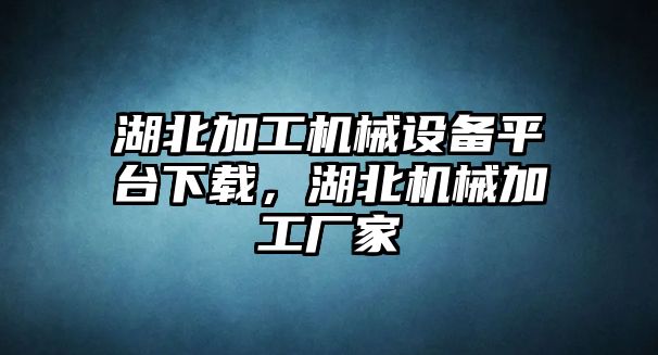 湖北加工機械設備平臺下載，湖北機械加工廠家