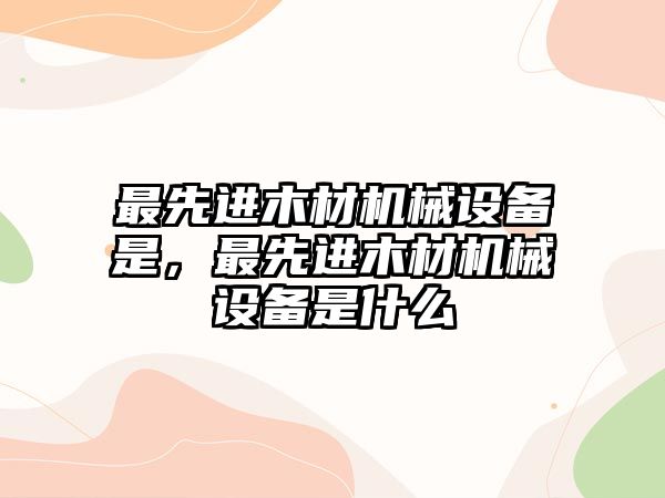 最先進木材機械設備是，最先進木材機械設備是什么