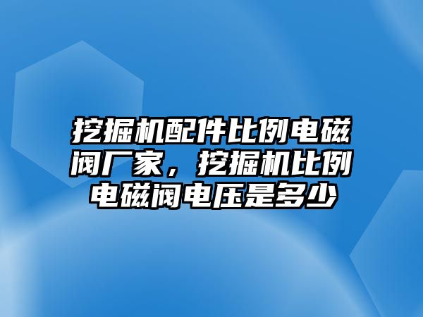 挖掘機配件比例電磁閥廠家，挖掘機比例電磁閥電壓是多少