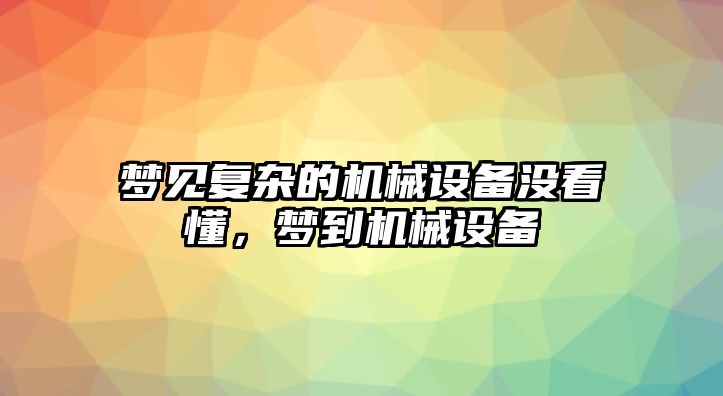 夢(mèng)見(jiàn)復(fù)雜的機(jī)械設(shè)備沒(méi)看懂，夢(mèng)到機(jī)械設(shè)備