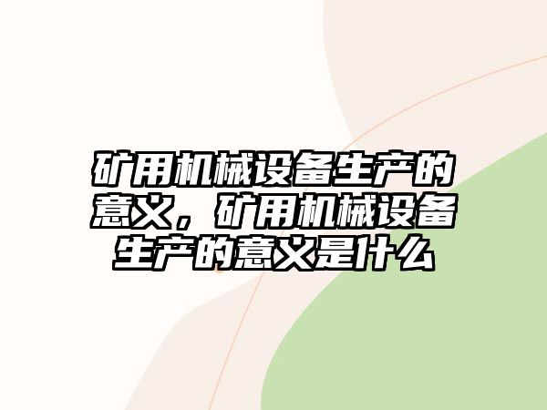 礦用機械設備生產的意義，礦用機械設備生產的意義是什么