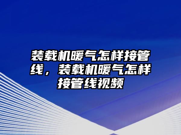 裝載機暖氣怎樣接管線，裝載機暖氣怎樣接管線視頻