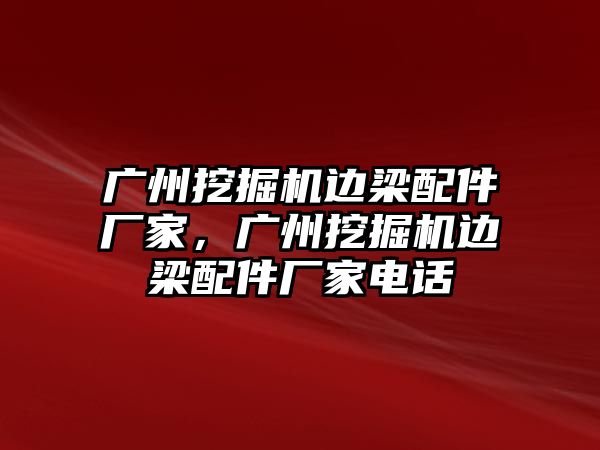 廣州挖掘機邊梁配件廠家，廣州挖掘機邊梁配件廠家電話