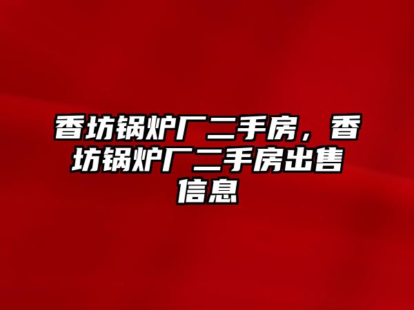 香坊鍋爐廠二手房，香坊鍋爐廠二手房出售信息