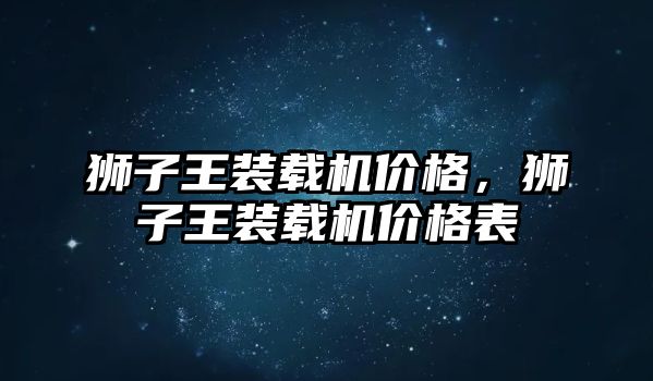 獅子王裝載機價格，獅子王裝載機價格表