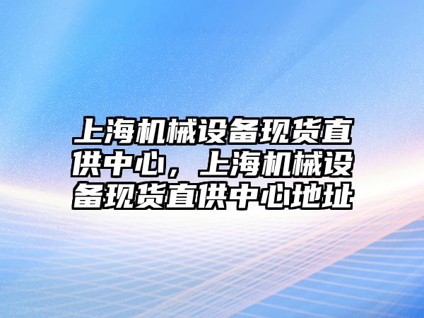 上海機械設備現貨直供中心，上海機械設備現貨直供中心地址