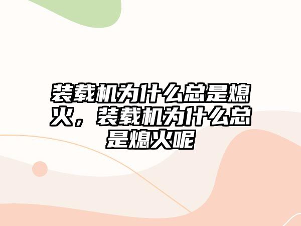 裝載機為什么總是熄火，裝載機為什么總是熄火呢