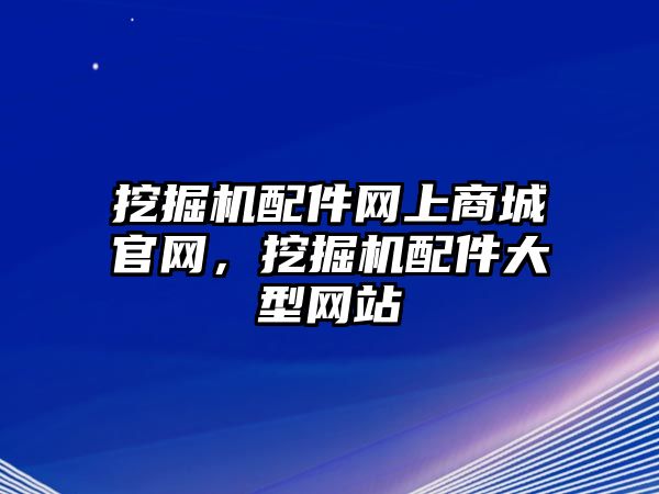 挖掘機配件網(wǎng)上商城官網(wǎng)，挖掘機配件大型網(wǎng)站