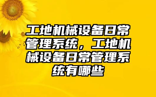 工地機械設(shè)備日常管理系統(tǒng)，工地機械設(shè)備日常管理系統(tǒng)有哪些