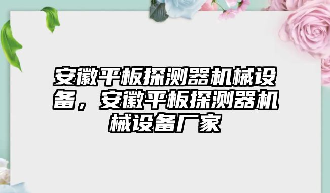 安徽平板探測器機械設備，安徽平板探測器機械設備廠家