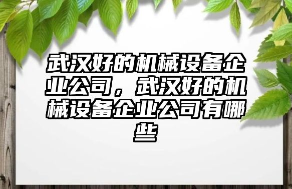 武漢好的機械設備企業公司，武漢好的機械設備企業公司有哪些