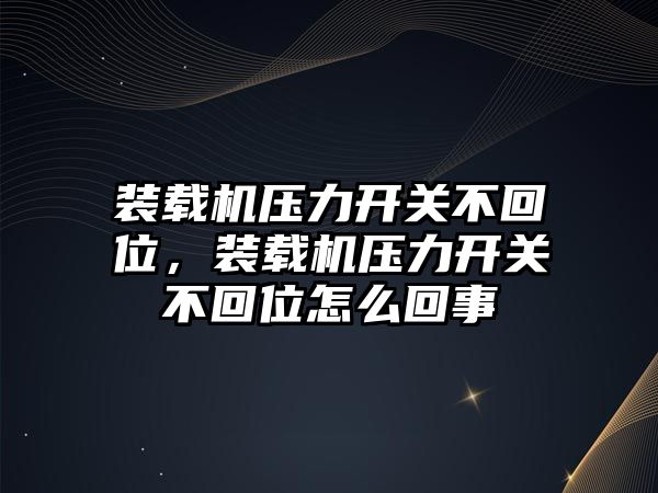 裝載機壓力開關(guān)不回位，裝載機壓力開關(guān)不回位怎么回事