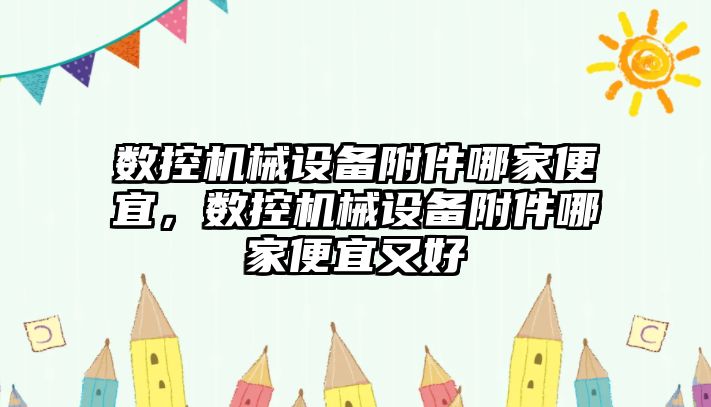 數控機械設備附件哪家便宜，數控機械設備附件哪家便宜又好