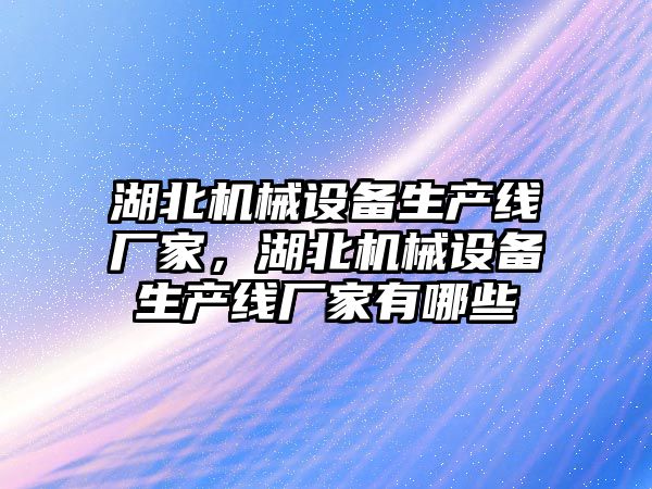 湖北機械設備生產線廠家，湖北機械設備生產線廠家有哪些