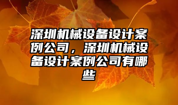 深圳機械設備設計案例公司，深圳機械設備設計案例公司有哪些