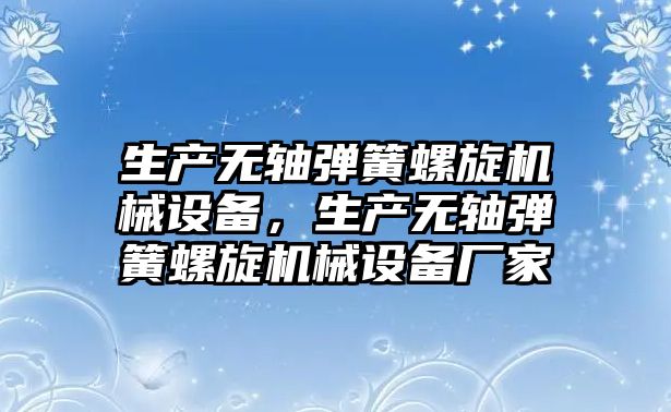 生產(chǎn)無軸彈簧螺旋機械設(shè)備，生產(chǎn)無軸彈簧螺旋機械設(shè)備廠家