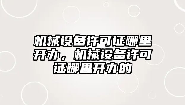 機械設備許可證哪里開辦，機械設備許可證哪里開辦的