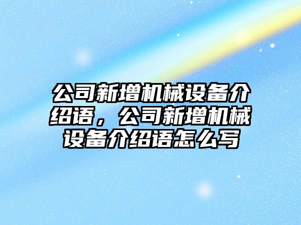 公司新增機械設備介紹語，公司新增機械設備介紹語怎么寫