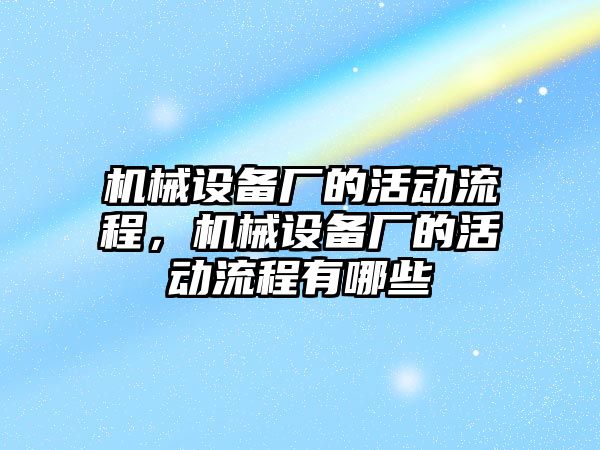 機械設備廠的活動流程，機械設備廠的活動流程有哪些