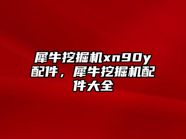 犀牛挖掘機xn90y配件，犀牛挖掘機配件大全