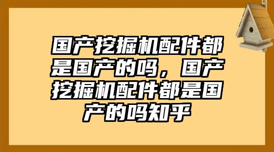 國產挖掘機配件都是國產的嗎，國產挖掘機配件都是國產的嗎知乎