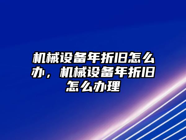 機械設備年折舊怎么辦，機械設備年折舊怎么辦理