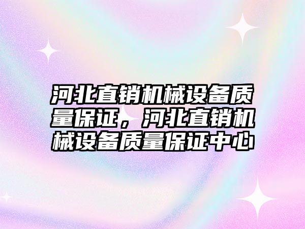 河北直銷機(jī)械設(shè)備質(zhì)量保證，河北直銷機(jī)械設(shè)備質(zhì)量保證中心