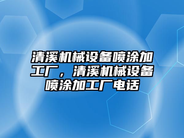 清溪機械設備噴涂加工廠，清溪機械設備噴涂加工廠電話