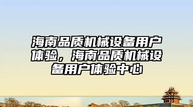 海南品質機械設備用戶體驗，海南品質機械設備用戶體驗中心