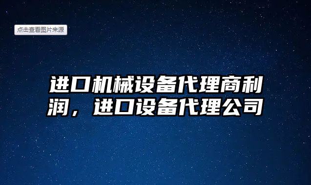 進口機械設備代理商利潤，進口設備代理公司