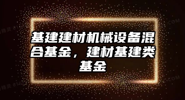 基建建材機械設備混合基金，建材基建類基金