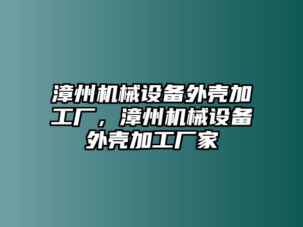 漳州機械設備外殼加工廠，漳州機械設備外殼加工廠家