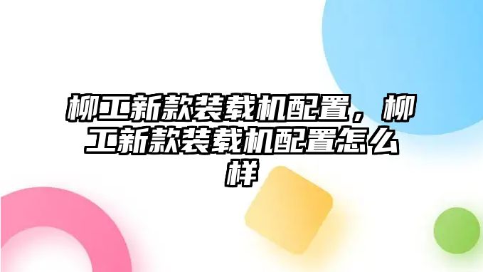 柳工新款裝載機配置，柳工新款裝載機配置怎么樣