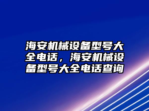 海安機械設備型號大全電話，海安機械設備型號大全電話查詢