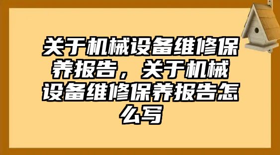 關于機械設備維修保養報告，關于機械設備維修保養報告怎么寫