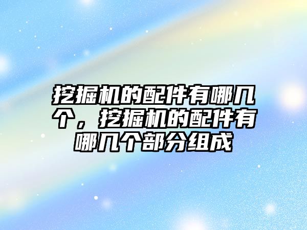 挖掘機的配件有哪幾個，挖掘機的配件有哪幾個部分組成