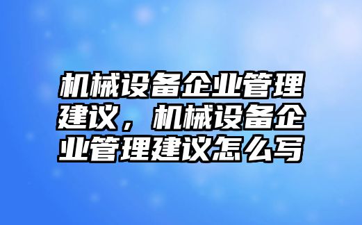 機(jī)械設(shè)備企業(yè)管理建議，機(jī)械設(shè)備企業(yè)管理建議怎么寫