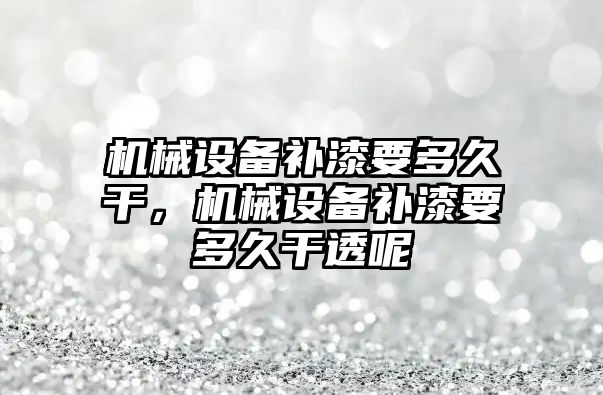 機械設備補漆要多久干，機械設備補漆要多久干透呢