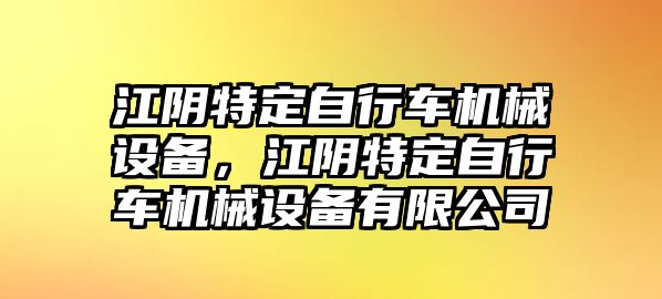 江陰特定自行車機械設備，江陰特定自行車機械設備有限公司