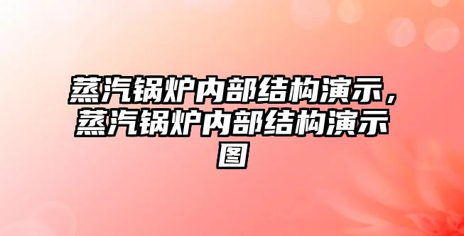 蒸汽鍋爐內部結構演示，蒸汽鍋爐內部結構演示圖