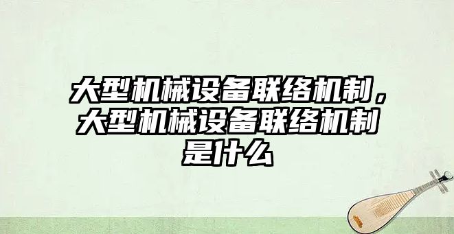 大型機械設備聯絡機制，大型機械設備聯絡機制是什么