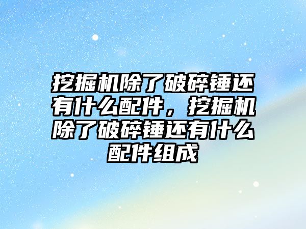 挖掘機除了破碎錘還有什么配件，挖掘機除了破碎錘還有什么配件組成