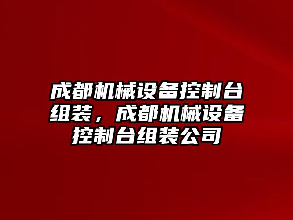 成都機械設備控制臺組裝，成都機械設備控制臺組裝公司